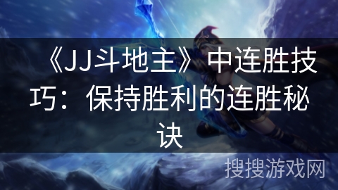 《JJ斗地主》中连胜技巧：保持胜利的连胜秘诀