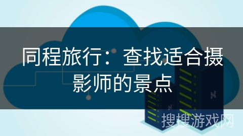 同程旅行：查找适合摄影师的景点