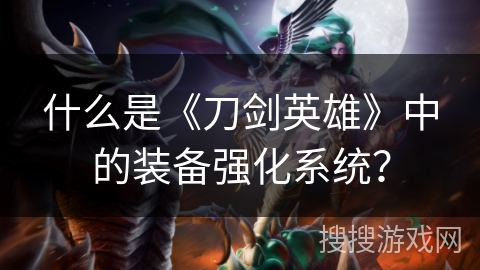 什么是《刀剑英雄》中的装备强化系统？