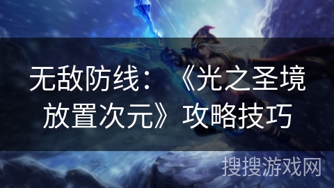 无敌防线:《光之圣境放置次元》攻略技巧 无敌防线:《光之圣境放置次元》攻略技巧