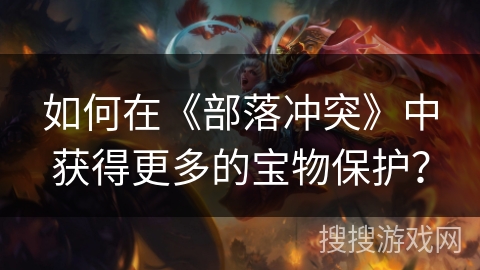 如何在《部落冲突》中获得更多的宝物保护? 如何在《部落冲突》中获得更多的宝物保护?