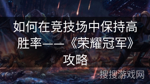 如何在竞技场中保持高胜率——《荣耀冠军》攻略