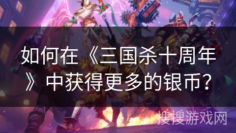 如何在《三国杀十周年》中获得更多的银币？