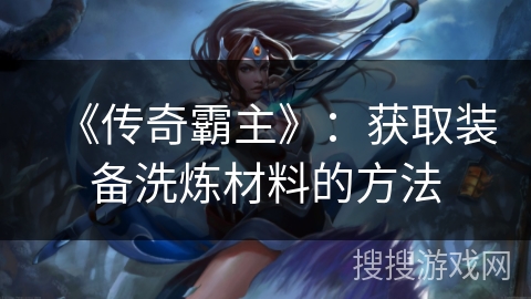 《传奇霸主》：获取装备洗炼材料的方法