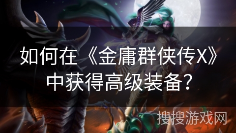 如何在《金庸群侠传X》中获得高级装备？