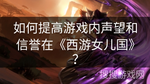 如何提高游戏内声望和信誉在《西游女儿国》？