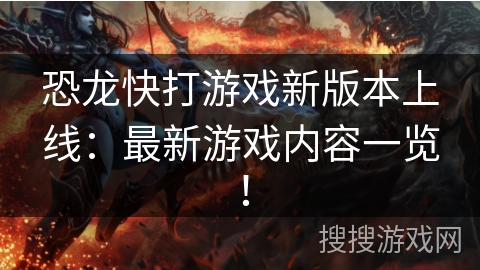 恐龙快打游戏新版本上线：最新游戏内容一览！