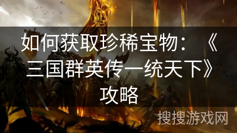 如何获取珍稀宝物：《三国群英传一统天下》攻略