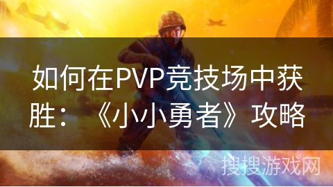 如何在PVP竞技场中获胜：《小小勇者》攻略