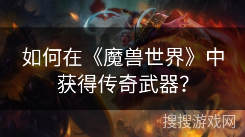 如何在《魔兽世界》中获得传奇武器？