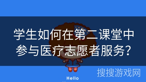 学生如何在第二课堂中参与医疗志愿者服务？