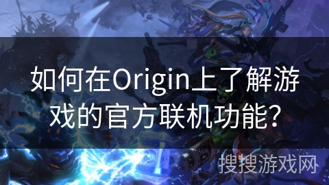 如何在Origin上了解游戏的官方联机功能？