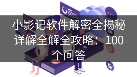 小影记软件解密全揭秘详解全解全攻略：100个问答