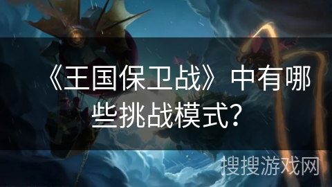 《王国保卫战》中有哪些挑战模式? 《王国保卫战》中有哪些挑战模式?