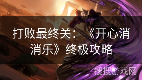 打败最终关：《开心消消乐》终极攻略