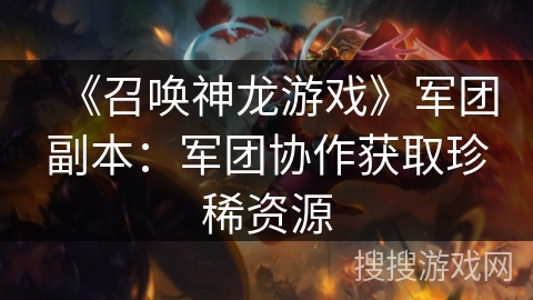 《召唤神龙游戏》军团副本：军团协作获取珍稀资源