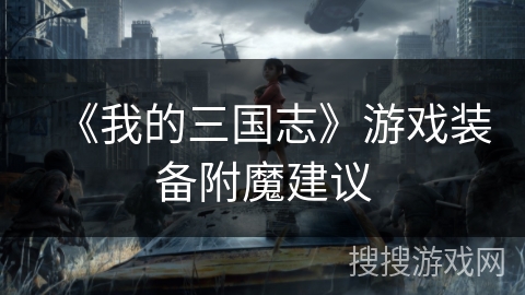 《我的三国志》游戏装备附魔建议 《我的三国志》游戏装备附魔建议