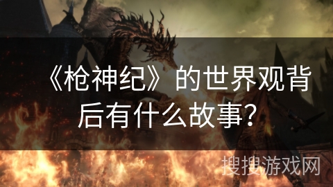 《枪神纪》的世界观背后有什么故事？