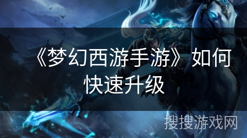 《梦幻西游手游》如何快速升级 《梦幻西游手游》如何快速升级