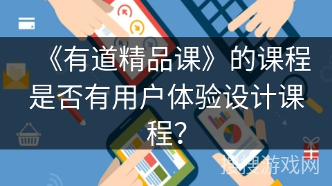 《有道精品课》的课程是否有用户体验设计课程? 《有道精品课》的课程是否有用户体验设计课程?