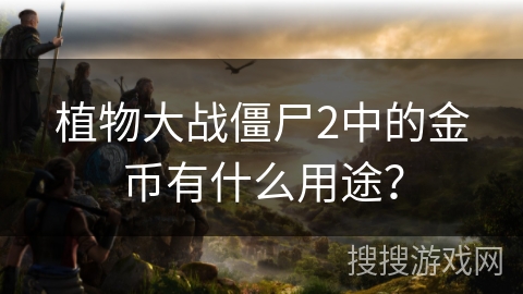 植物大战僵尸2中的金币有什么用途？
