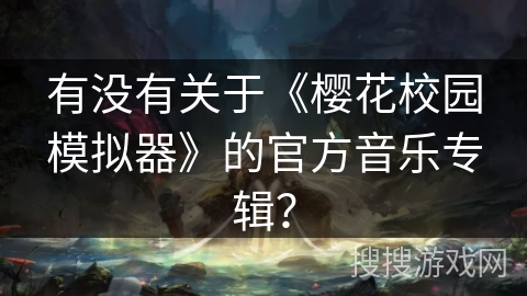 有没有关于《樱花校园模拟器》的官方音乐专辑？