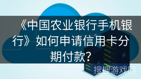 《中国农业银行手机银行》如何申请信用卡分期付款？
