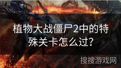 植物大战僵尸2中的特殊关卡怎么过？