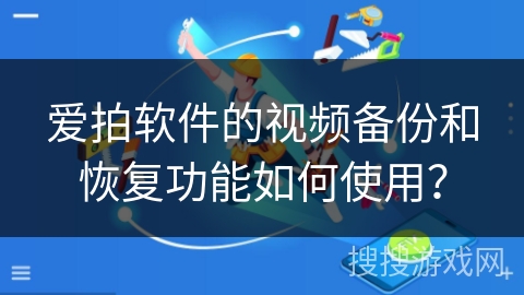 爱拍软件的视频备份和恢复功能如何使用？