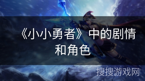《小小勇者》中的剧情和角色 《小小勇者》中的剧情和角色