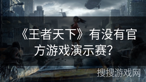 《王者天下》有没有官方游戏演示赛? 《王者天下》有没有官方游戏演示赛?