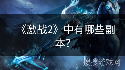《激战2》中有哪些副本? 《激战2》中有哪些副本?