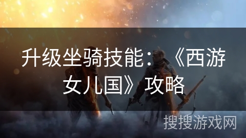 升级坐骑技能:《西游女儿国》攻略 升级坐骑技能:《西游女儿国》攻略