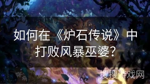如何在《炉石传说》中打败风暴巫婆? 如何在《炉石传说》中打败风暴巫婆?