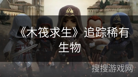 《木筏求生》追踪稀有生物