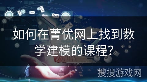 如何在菁优网上找到数学建模的课程？