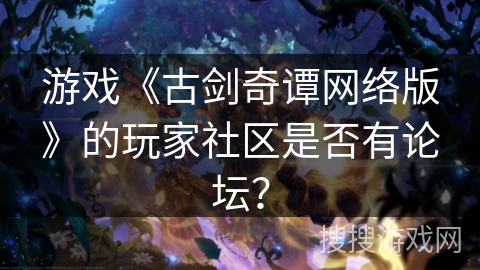 游戏《古剑奇谭网络版》的玩家社区是否有论坛？