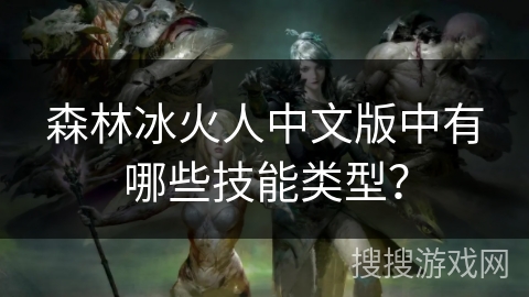 森林冰火人中文版中有哪些技能类型? 森林冰火人中文版中有哪些技能类型?