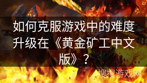 如何克服游戏中的难度升级在《黄金矿工中文版》？