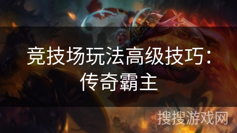 竞技场玩法高级技巧:传奇霸主 竞技场玩法高级技巧:传奇霸主