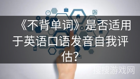 《不背单词》是否适用于英语口语发音自我评估？