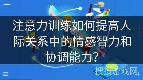 注意力训练如何提高人际关系中的情感智力和协调能力？