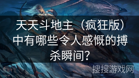 天天斗地主(疯狂版)中有哪些令人感慨的搏杀瞬间? 天天斗地主(疯狂版)中有哪些令人感慨的搏杀瞬间?