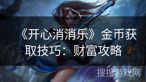 《开心消消乐》金币获取技巧:财富攻略 《开心消消乐》金币获取技巧:财富攻略