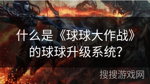 什么是《球球大作战》的球球升级系统? 什么是《球球大作战》的球球升级系统?