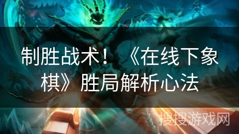 制胜战术！《在线下象棋》胜局解析心法