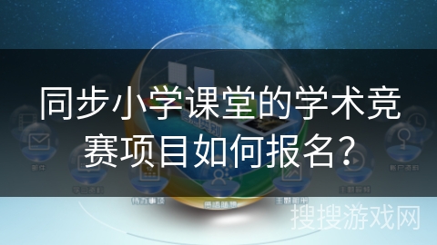 同步小学课堂的学术竞赛项目如何报名? 同步小学课堂的学术竞赛项目如何报名?