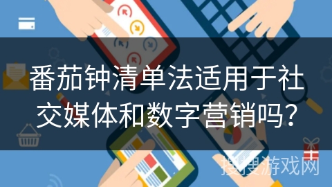 番茄钟清单法适用于社交媒体和数字营销吗？