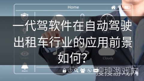 一代驾软件在自动驾驶出租车行业的应用前景如何？