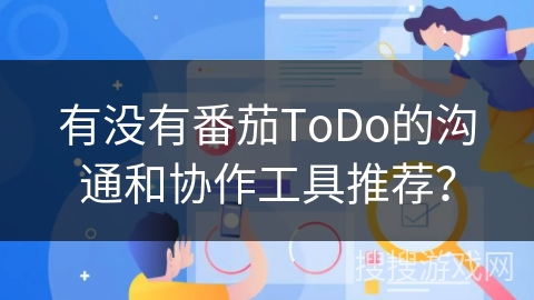 有没有番茄ToDo的沟通和协作工具推荐？